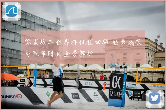 德国战车世界杯征程回顾 经典战役与冠军时刻全景解析