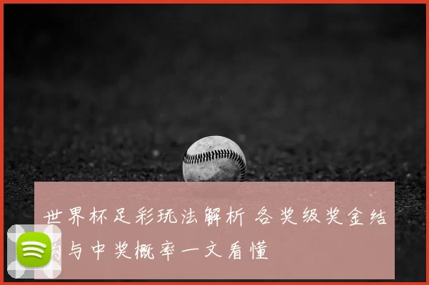 世界杯足彩玩法解析 各奖级奖金结构与中奖概率一文看懂