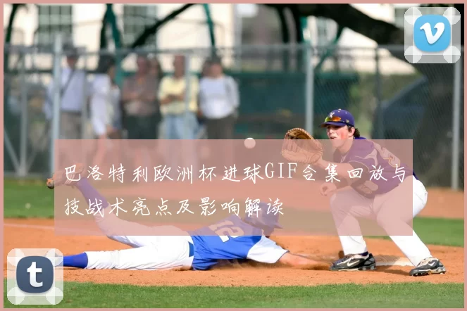 巴洛特利欧洲杯进球GIF合集回放与技战术亮点及影响解读