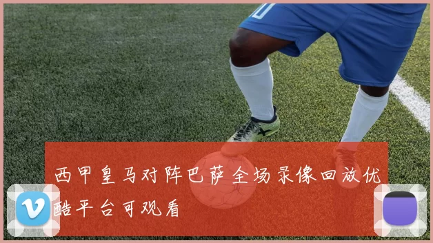 西甲皇马对阵巴萨全场录像回放优酷平台可观看