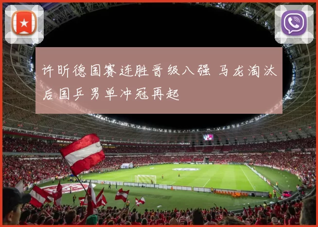 许昕德国赛连胜晋级八强 马龙淘汰后国乒男单冲冠再起