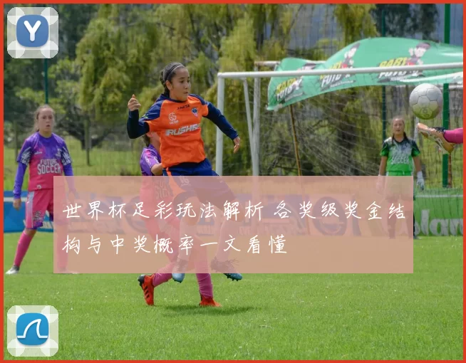 世界杯足彩玩法解析 各奖级奖金结构与中奖概率一文看懂