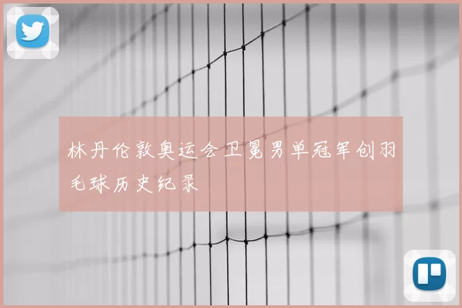 林丹伦敦奥运会卫冕男单冠军创羽毛球历史纪录
