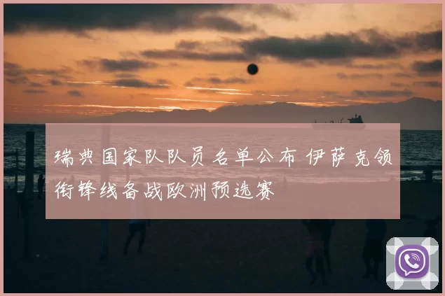 瑞典国家队队员名单公布 伊萨克领衔锋线备战欧洲预选赛