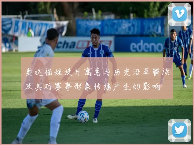 奥运福娃设计寓意与历史沿革解读及其对赛事形象传播产生的影响