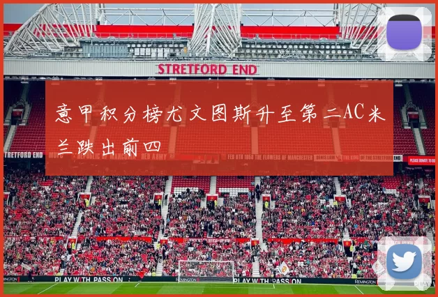 意甲积分榜尤文图斯升至第二AC米兰跌出前四