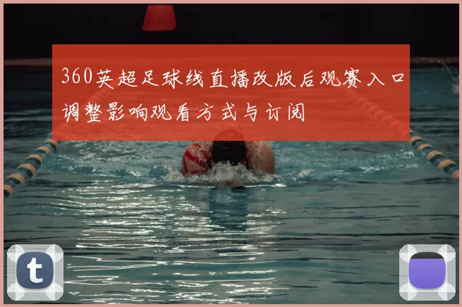 360英超足球线直播改版后观赛入口调整影响观看方式与订阅