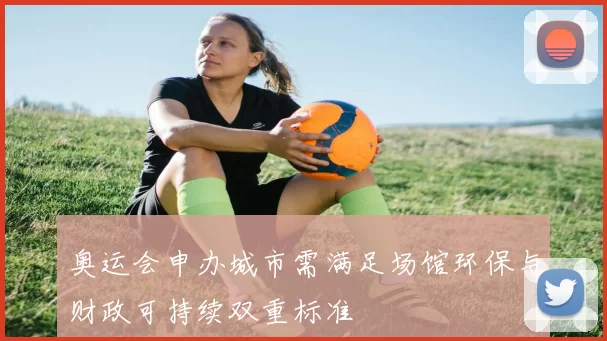 奥运会申办城市需满足场馆环保与财政可持续双重标准