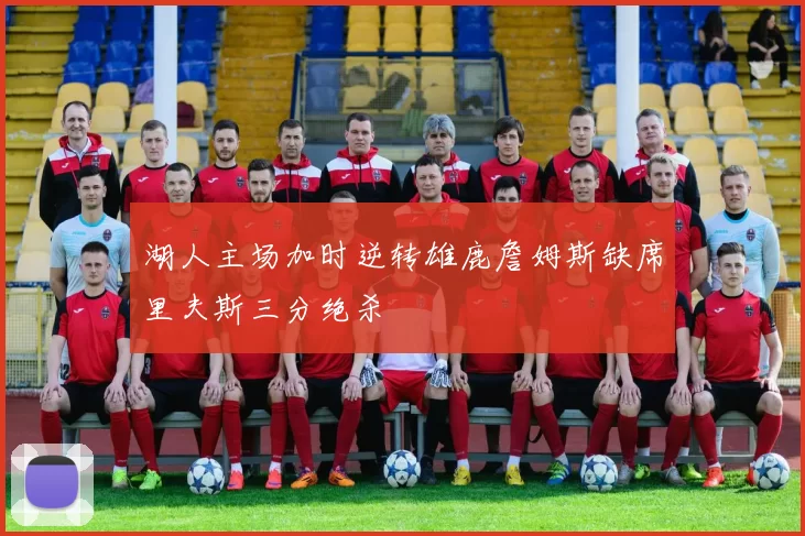 湖人主场加时逆转雄鹿詹姆斯缺席里夫斯三分绝杀