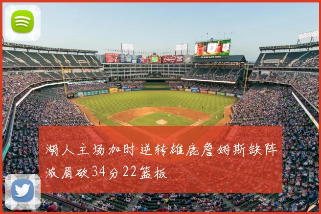 湖人主场加时逆转雄鹿詹姆斯缺阵浓眉砍34分22篮板