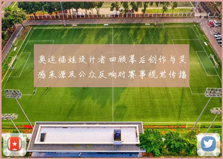 奥运福娃设计者回顾幕后创作与灵感来源及公众反响对赛事视觉传播影响