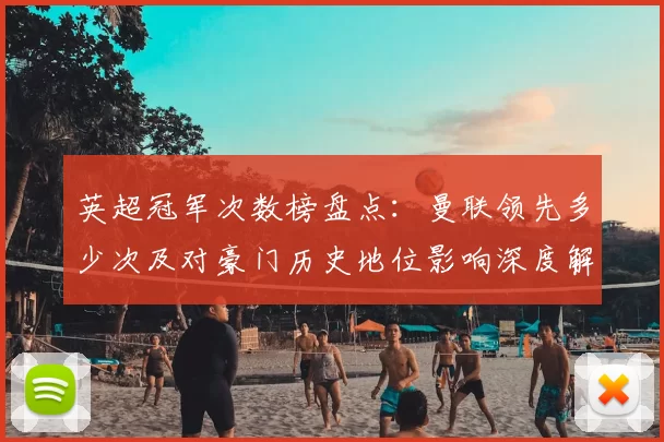 英超冠军次数榜盘点：曼联领先多少次及对豪门历史地位影响深度解读