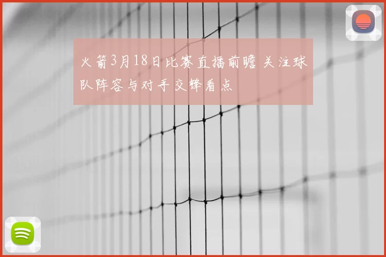 火箭3月18日比赛直播前瞻 关注球队阵容与对手交锋看点