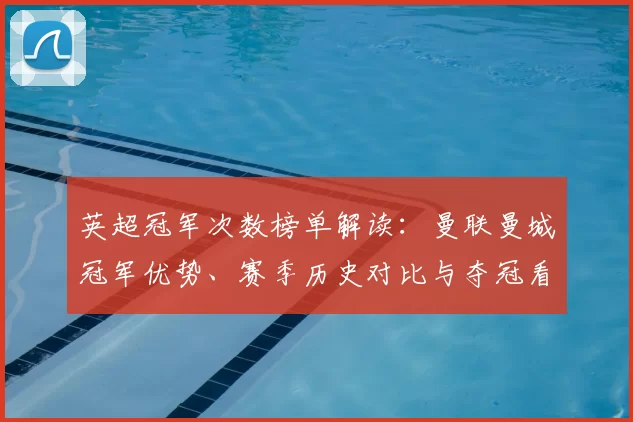 英超冠军次数榜单解读：曼联曼城冠军优势、赛季历史对比与夺冠看点