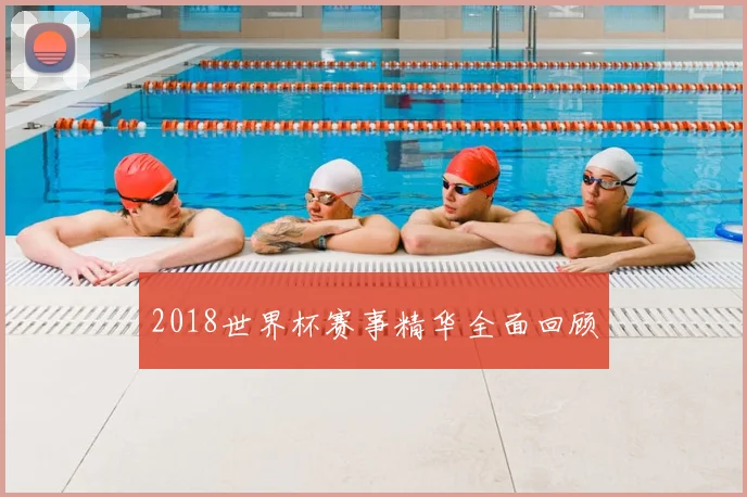 2018世界杯赛事精华全面回顾
