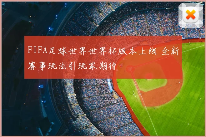 FIFA足球世界世界杯版本上线 全新赛事玩法引玩家期待
