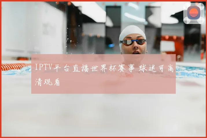IPTV平台直播世界杯赛事 球迷可高清观看