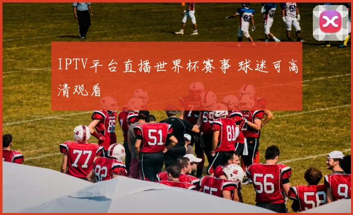 IPTV平台直播世界杯赛事 球迷可高清观看