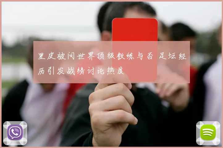 里皮被问世界顶级教练与否 足坛经历引发战绩讨论热度
