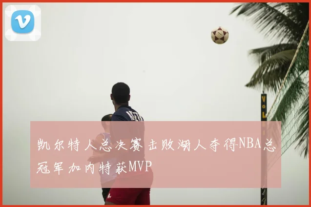凯尔特人总决赛击败湖人夺得NBA总冠军加内特获MVP