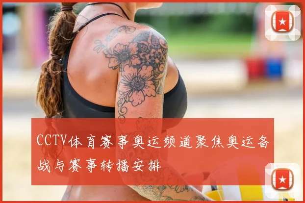 CCTV体育赛事奥运频道聚焦奥运备战与赛事转播安排