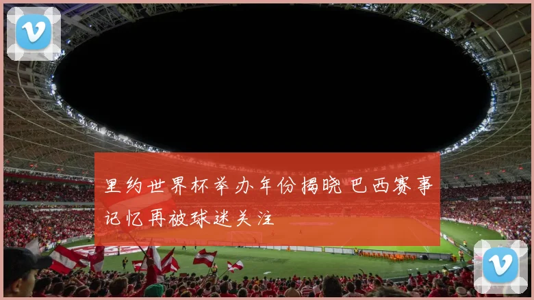 里约世界杯举办年份揭晓 巴西赛事记忆再被球迷关注