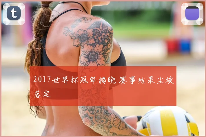 2017世界杯冠军揭晓 赛事结果尘埃落定